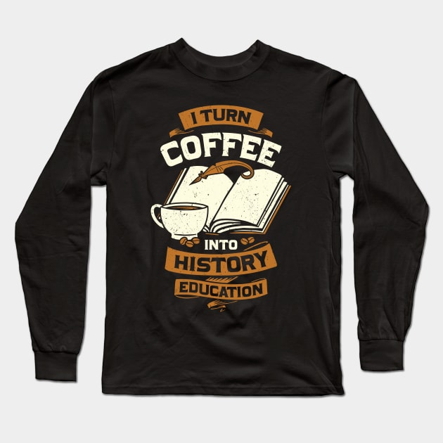 I Turn Coffee Into History Education Teacher Gift Long Sleeve T-Shirt by Dolde08